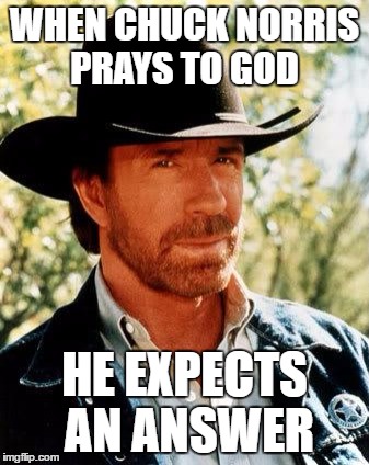 Chuck Norris | WHEN CHUCK NORRIS PRAYS TO GOD; HE EXPECTS AN ANSWER | image tagged in memes,chuck norris | made w/ Imgflip meme maker