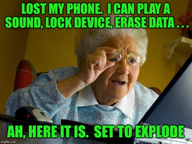 Grandma Finds The Internet Meme | LOST MY PHONE.  I CAN PLAY A SOUND, LOCK DEVICE, ERASE DATA . . . AH, HERE IT IS.  SET TO EXPLODE | image tagged in memes,grandma finds the internet | made w/ Imgflip meme maker