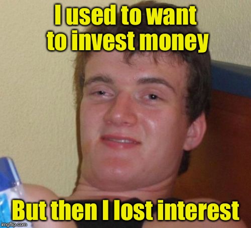 10 Guy Meme | I used to want to invest money; But then I lost interest | image tagged in memes,10 guy | made w/ Imgflip meme maker