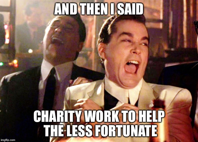 AND THEN I SAID CHARITY WORK TO HELP THE LESS FORTUNATE | made w/ Imgflip meme maker