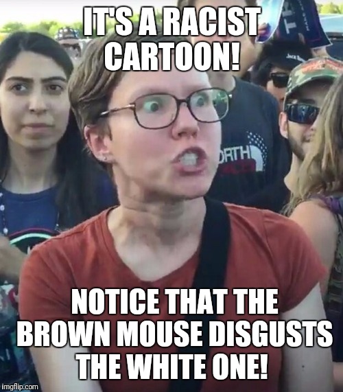 IT'S A RACIST CARTOON! NOTICE THAT THE BROWN MOUSE DISGUSTS THE WHITE ONE! | made w/ Imgflip meme maker