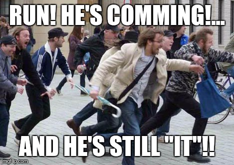 RUN! HE'S COMMING!... AND HE'S STILL "IT"!! | made w/ Imgflip meme maker