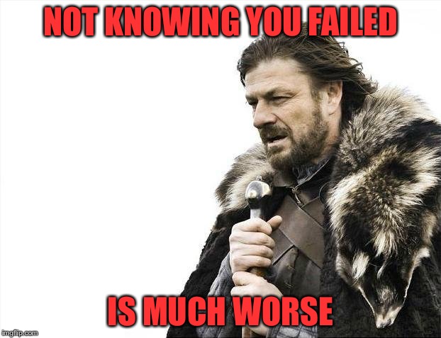 Brace Yourselves X is Coming Meme | NOT KNOWING YOU FAILED IS MUCH WORSE | image tagged in memes,brace yourselves x is coming | made w/ Imgflip meme maker