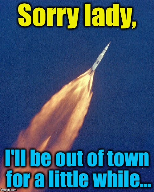 Sorry lady, I'll be out of town for a little while... | made w/ Imgflip meme maker