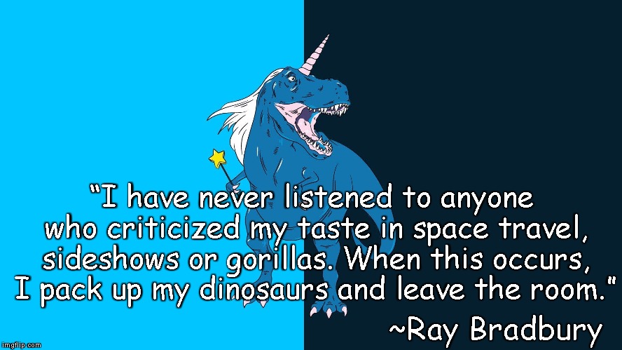 Dinocorn Or Unisaur | “I have never listened to anyone who criticized my taste in space travel, sideshows or gorillas. When this occurs, I pack up my dinosaurs and leave the room.”; ~Ray Bradbury | image tagged in ray bradbury,individuality,creativity,imagination,confidence | made w/ Imgflip meme maker
