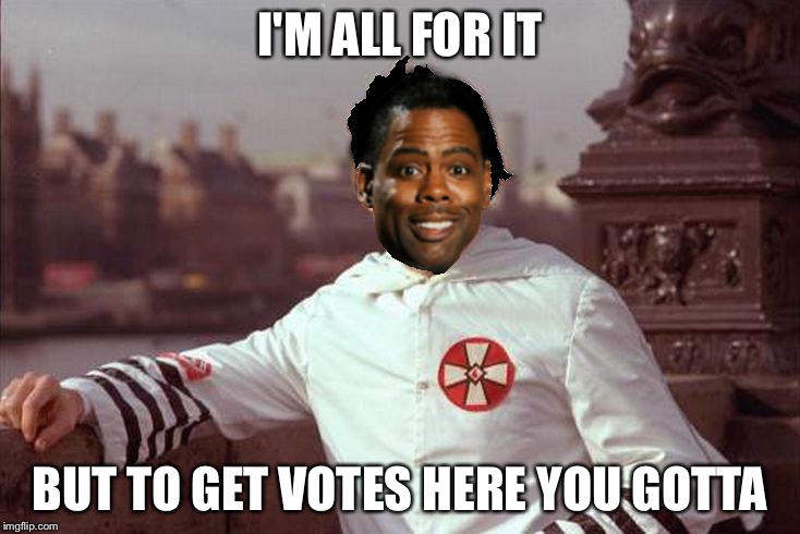 Chris Rock | I'M ALL FOR IT BUT TO GET VOTES HERE YOU GOTTA | image tagged in chris rock | made w/ Imgflip meme maker