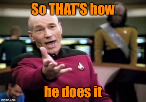 Picard Wtf Meme | So THAT'S how he does it | image tagged in memes,picard wtf | made w/ Imgflip meme maker