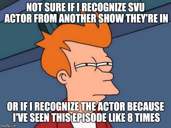 Futurama Fry Meme | NOT SURE IF I RECOGNIZE SVU ACTOR FROM ANOTHER SHOW THEY'RE IN; OR IF I RECOGNIZE THE ACTOR BECAUSE I'VE SEEN THIS EPISODE LIKE 8 TIMES | image tagged in memes,futurama fry | made w/ Imgflip meme maker