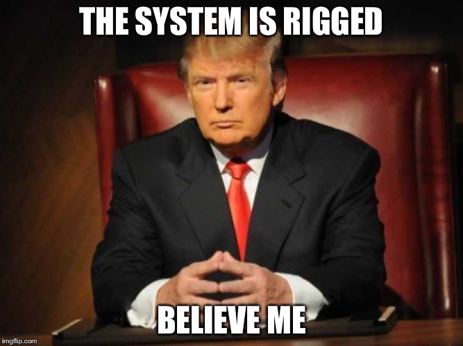 Trump | THE SYSTEM IS RIGGED BELIEVE ME | image tagged in trump | made w/ Imgflip meme maker