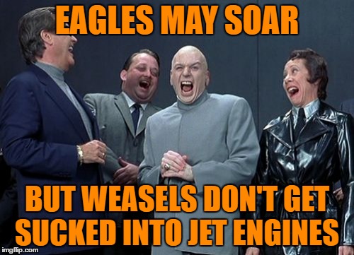 Laughing Villains Meme | EAGLES MAY SOAR; BUT WEASELS DON'T GET SUCKED INTO JET ENGINES | image tagged in memes,laughing villains | made w/ Imgflip meme maker