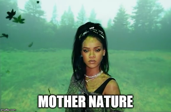 What mother nature looks like  | MOTHER NATURE | image tagged in memes | made w/ Imgflip meme maker