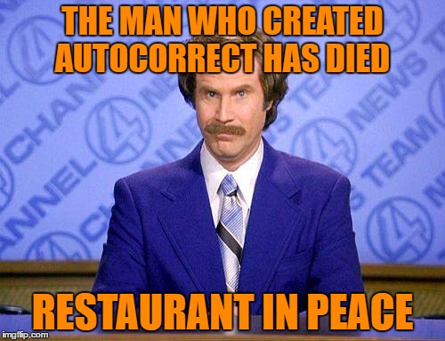 HE WILL BE GREATLY PISSED  | THE MAN WHO CREATED AUTOCORRECT HAS DIED; RESTAURANT IN PEACE | image tagged in anchorman news update,lynch1979,i'm still alive just taking a break | made w/ Imgflip meme maker