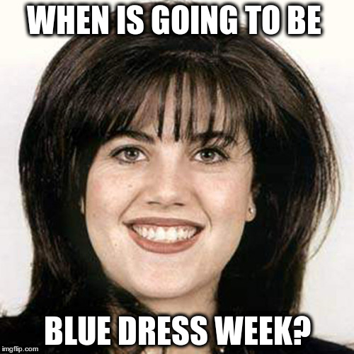 Monica lewinski | WHEN IS GOING TO BE; BLUE DRESS WEEK? | image tagged in monica lewinski | made w/ Imgflip meme maker