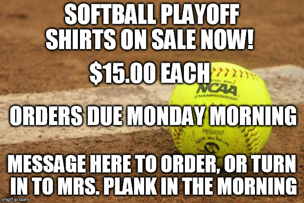Softball | SOFTBALL PLAYOFF SHIRTS ON SALE NOW! $15.00 EACH; ORDERS DUE MONDAY MORNING; MESSAGE HERE TO ORDER, OR TURN IN TO MRS. PLANK IN THE MORNING | image tagged in softball | made w/ Imgflip meme maker