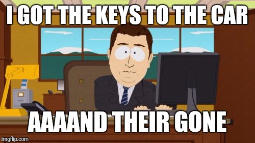 Aaaaand Its Gone | I GOT THE KEYS TO THE CAR; AAAAND THEIR GONE | image tagged in memes,aaaaand its gone | made w/ Imgflip meme maker