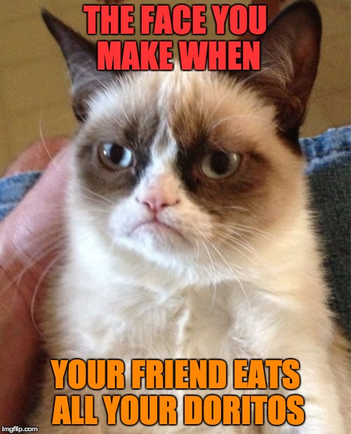I get super mad when this happens | THE FACE YOU MAKE WHEN; YOUR FRIEND EATS ALL YOUR DORITOS | image tagged in memes,grumpy cat,the face you make when,doritos | made w/ Imgflip meme maker