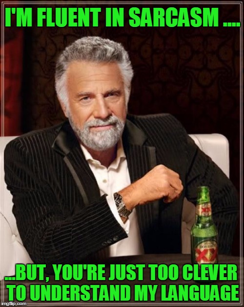 Fluent in Sarcasm | I'M FLUENT IN SARCASM .... ...BUT, YOU'RE JUST TOO CLEVER TO UNDERSTAND MY LANGUAGE | image tagged in the most interesting man in the world,sarcasm,joke | made w/ Imgflip meme maker
