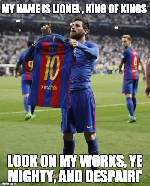 MY NAME IS LIONEL , KING OF KINGS; LOOK ON MY WORKS, YE MIGHTY, AND DESPAIR!' | made w/ Imgflip meme maker