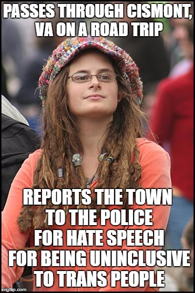 Was on Google Maps today... | PASSES THROUGH CISMONT, VA ON A ROAD TRIP; REPORTS THE TOWN TO THE POLICE FOR HATE SPEECH FOR BEING UNINCLUSIVE TO TRANS PEOPLE | image tagged in memes,college liberal | made w/ Imgflip meme maker