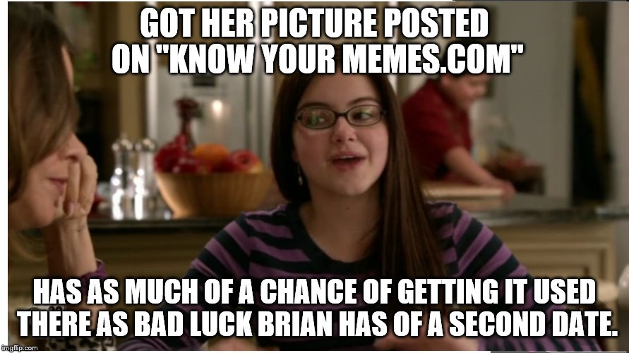 Bad Luck Alex Dunphy | GOT HER PICTURE POSTED ON "KNOW YOUR MEMES.COM"; HAS AS MUCH OF A CHANCE OF GETTING IT USED THERE AS BAD LUCK BRIAN HAS OF A SECOND DATE. | image tagged in alex dunphy,modern family,ariel winter,unused meme | made w/ Imgflip meme maker