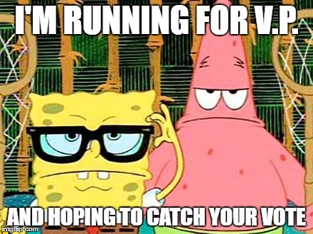 spongebob and patrick | I'M RUNNING FOR V.P. AND HOPING TO CATCH YOUR VOTE | image tagged in spongebob and patrick | made w/ Imgflip meme maker