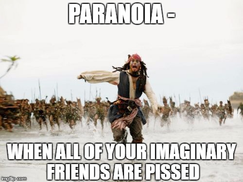 Can't Anyone See I'm Screwed! | PARANOIA -; WHEN ALL OF YOUR IMAGINARY FRIENDS ARE PISSED | image tagged in jack sparrow being chased,lol so funny,paranoia,fake friends,fosters home for imaginary friends,psycho | made w/ Imgflip meme maker