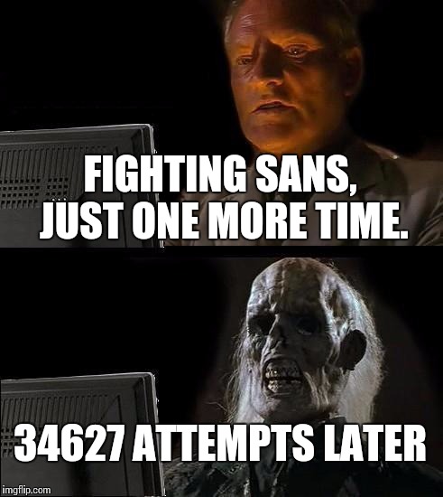 I'll Just Wait Here Meme | FIGHTING SANS, JUST ONE MORE TIME. 34627 ATTEMPTS LATER | image tagged in memes,ill just wait here | made w/ Imgflip meme maker