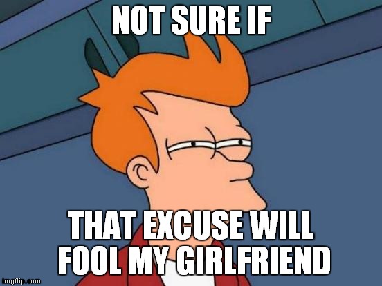 Futurama Fry Meme | NOT SURE IF THAT EXCUSE WILL FOOL MY GIRLFRIEND | image tagged in memes,futurama fry | made w/ Imgflip meme maker