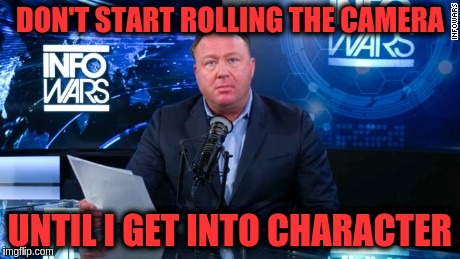 Poor Alex | DON'T START ROLLING THE CAMERA; UNTIL I GET INTO CHARACTER | image tagged in memes | made w/ Imgflip meme maker