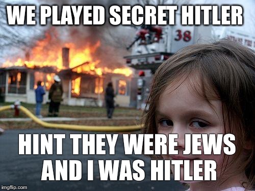 Disaster Girl Meme | WE PLAYED SECRET HITLER; HINT THEY WERE JEWS AND I WAS HITLER | image tagged in memes,disaster girl | made w/ Imgflip meme maker