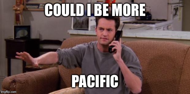 Chandler bing | COULD I BE MORE; PACIFIC | image tagged in chandler bing | made w/ Imgflip meme maker