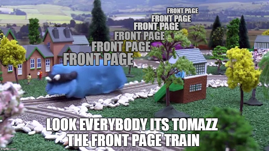 Upvote Tomazz, help get him to where he needs to go. | FRONT PAGE; FRONT PAGE; FRONT PAGE; FRONT PAGE; FRONT PAGE; FRONT PAGE; LOOK EVERYBODY ITS TOMAZZ THE FRONT PAGE TRAIN | image tagged in the rape train,thomas the tank engine,meanwhile in russia,frontpage,imgflip unite,memes | made w/ Imgflip meme maker