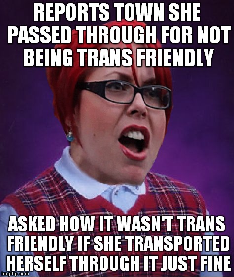 REPORTS TOWN SHE PASSED THROUGH FOR NOT BEING TRANS FRIENDLY ASKED HOW IT WASN'T TRANS FRIENDLY IF SHE TRANSPORTED HERSELF THROUGH IT JUST F | made w/ Imgflip meme maker