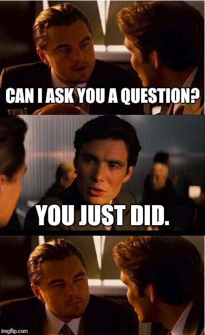 Inception | CAN I ASK YOU A QUESTION? YOU JUST DID. | image tagged in memes,inception | made w/ Imgflip meme maker