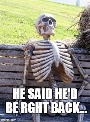 Waiting Skeleton Meme | HE SAID HE'D BE RGHT BACK... | image tagged in memes,waiting skeleton | made w/ Imgflip meme maker