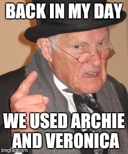 Back In My Day Meme | BACK IN MY DAY WE USED ARCHIE AND VERONICA | image tagged in memes,back in my day | made w/ Imgflip meme maker