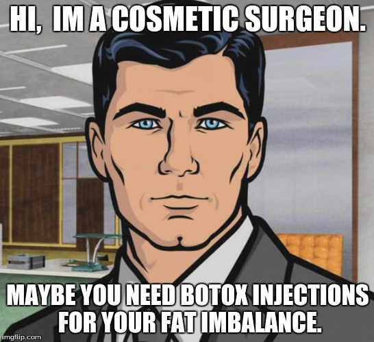 Archer Meme | HI,  IM A COSMETIC SURGEON. MAYBE YOU NEED BOTOX INJECTIONS FOR YOUR FAT IMBALANCE. | image tagged in memes,archer | made w/ Imgflip meme maker