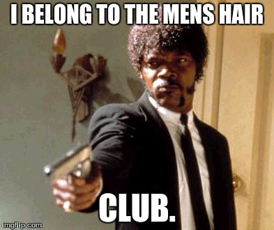 Say That Again I Dare You | I BELONG TO THE MENS HAIR; CLUB. | image tagged in memes,say that again i dare you | made w/ Imgflip meme maker