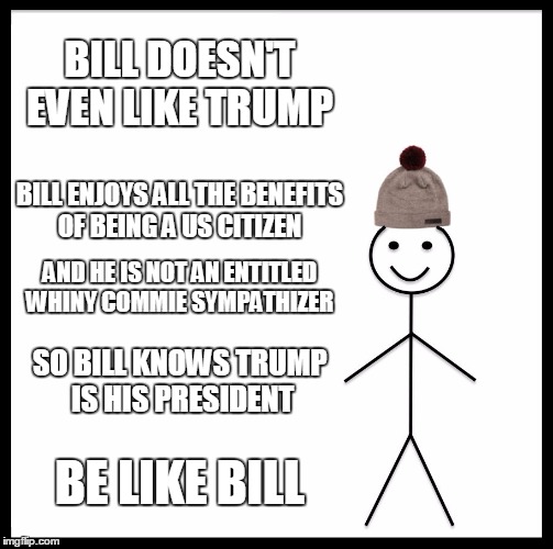 Be Like Bill Meme | BILL DOESN'T EVEN LIKE TRUMP BILL ENJOYS ALL THE BENEFITS OF BEING A US CITIZEN AND HE IS NOT AN ENTITLED WHINY COMMIE SYMPATHIZER SO BILL K | image tagged in memes,be like bill | made w/ Imgflip meme maker
