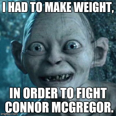 Gollum Meme | I HAD TO MAKE WEIGHT, IN ORDER TO FIGHT CONNOR MCGREGOR. | image tagged in memes,gollum | made w/ Imgflip meme maker