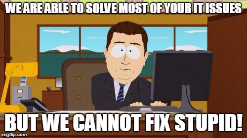 Aaaaand Its Gone | WE ARE ABLE TO SOLVE MOST OF YOUR IT ISSUES; BUT WE CANNOT FIX STUPID! | image tagged in memes,aaaaand its gone | made w/ Imgflip meme maker