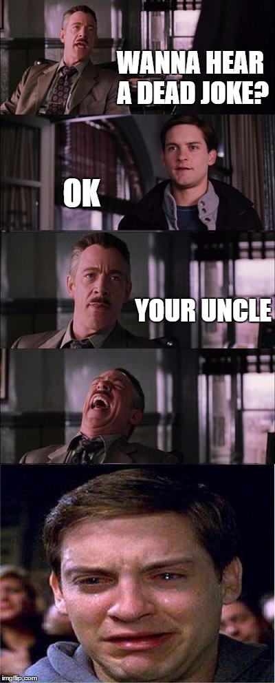 Peter Parker Cry | WANNA HEAR A DEAD JOKE? OK; YOUR UNCLE | image tagged in memes,peter parker cry | made w/ Imgflip meme maker