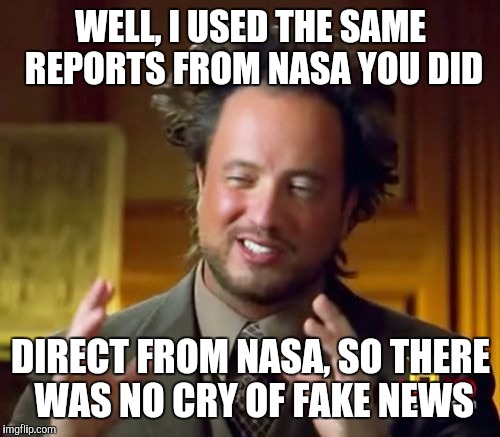Ancient Aliens Meme | WELL, I USED THE SAME REPORTS FROM NASA YOU DID DIRECT FROM NASA, SO THERE WAS NO CRY OF FAKE NEWS | image tagged in memes,ancient aliens | made w/ Imgflip meme maker