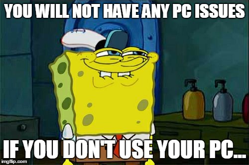 Don't You Squidward Meme | YOU WILL NOT HAVE ANY PC ISSUES; IF YOU DON'T USE YOUR PC... | image tagged in memes,dont you squidward | made w/ Imgflip meme maker