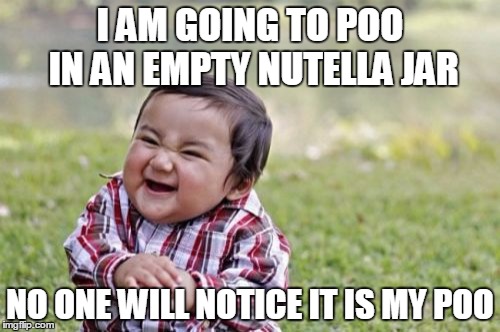 Evil Toddler | I AM GOING TO POO IN AN EMPTY NUTELLA JAR; NO ONE WILL NOTICE IT IS MY POO | image tagged in memes,evil toddler | made w/ Imgflip meme maker