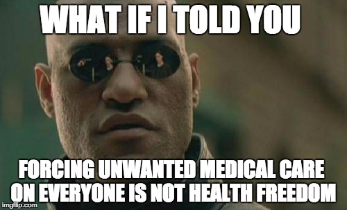 Matrix Morpheus | WHAT IF I TOLD YOU; FORCING UNWANTED MEDICAL CARE ON EVERYONE IS NOT HEALTH FREEDOM | image tagged in memes,matrix morpheus | made w/ Imgflip meme maker