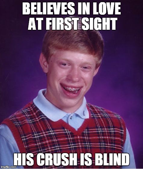 That's a one-sided love, bro... | BELIEVES IN LOVE AT FIRST SIGHT; HIS CRUSH IS BLIND | image tagged in memes,bad luck brian | made w/ Imgflip meme maker