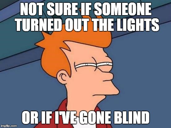 NOT SURE IF SOMEONE TURNED OUT THE LIGHTS; OR IF I'VE GONE BLIND | image tagged in blind futurama-fry,memes,funny,futurama fry,not sure if | made w/ Imgflip meme maker