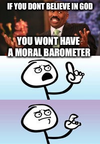 IF YOU DONT BELIEVE IN GOD; YOU WONT HAVE A MORAL BAROMETER | image tagged in memes,steve harvey | made w/ Imgflip meme maker