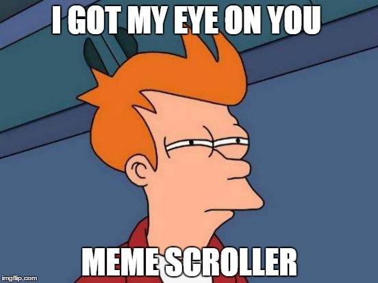 Futurama Fry | I GOT MY EYE ON YOU; MEME SCROLLER | image tagged in memes,futurama fry | made w/ Imgflip meme maker